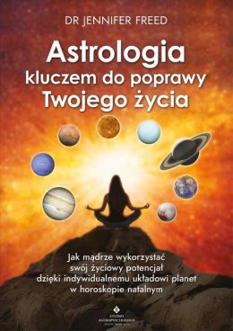 Astrologia kluczem do poprawy Twojego życia. Jak mądrze wykorzystać swój życiowy potencjał dzięki indywidualnemu układowi planet