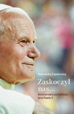 Zaskoczył nas... Bohaterowie pontyfikatu Jana Pawła II