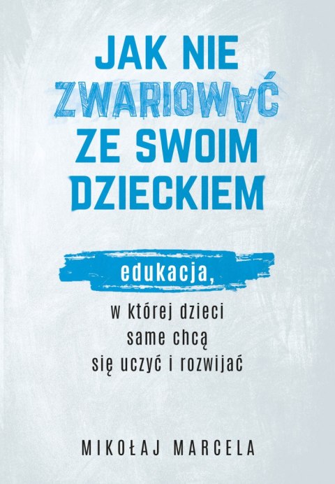 Jak nie zwariować ze swoim dzieckiem. Edukacja, w której dzieci same chcą się uczyć i rozwijać