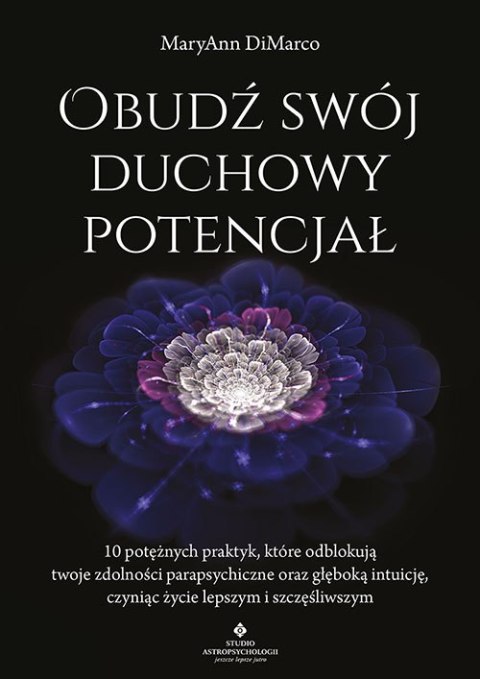 Obudź swój duchowy potencjał. 10 potężnych praktyk, które odblokują twoje zdolności parapsychiczne oraz głęboką intuicję, czynią