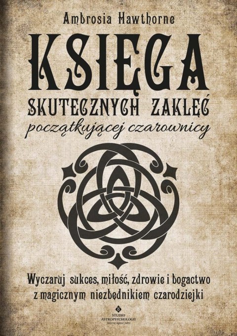 Księga skutecznych zaklęć początkującej czarownicy. Wyczaruj sukces, miłość, zdrowie i bogactwo z magicznym niezbędnikiem czarod