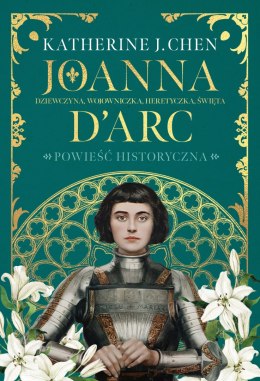 Joanna d'Arc. Dziewczyna, wojowniczka, heretyczka, święta