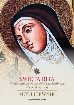 Święta Rita - niezawodna patronka od spraw trudnych i beznadziejnych. Modlitewnik