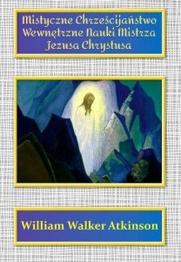 Mistyczne Chrześcijaństwo. Wewnętrzne Nauki Mistrza Jezusa Chrystusa