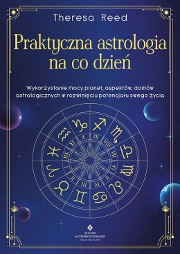 Praktyczna astrologia na co dzień. Wykorzystanie mocy planet, aspektów, domów astrologicznych w rozwinięciu potencjału swojego ż