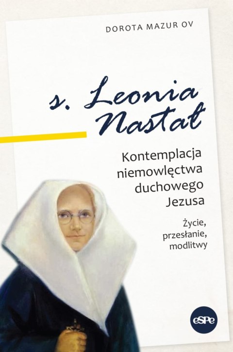 Siostra Leonia Nastał. Kontemplacja niemowlęctwa duchowego Jezusa. Życie, przesłanie, modlitwy