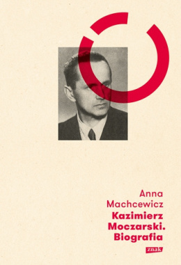 Kazimierz Moczarski. Biografia - Anna Machcewicz