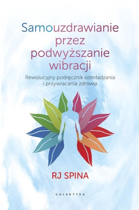 Samouzdrawianie przez podwyższanie wibracji. Rewolucyjny podręcznik odmładzania i przywracania zdrowia