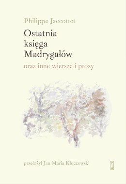 Ostatnia księga Madrygałów oraz inne prozy i wiersze z lat 2001-2018