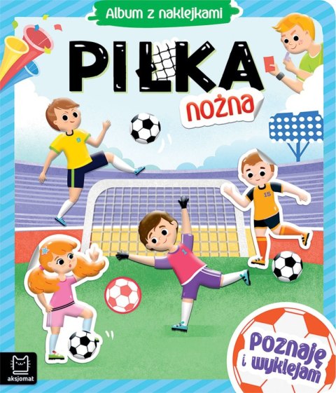 Piłka nożna. Album z naklejkami. Poznaję i wyklejam