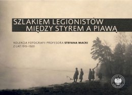 Szlakiem legionistów między Styrem a Piawą. Kolekcja fotografii profesora Stefana Macki z lat 1915-1920