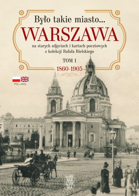 Było takie miasto.... Warszawa na starych zdjęciach i kartach pocztowych z kolekcji Rafała Bielskiego. 1868 - 1905