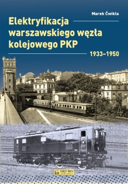 Elektryfikacja Warszawskiego Węzła Kolejowego 1933-1950. Monografie komunikacyjne