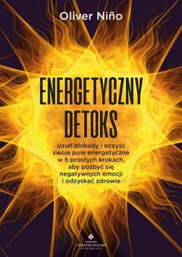 Energetyczny detoks. Usuń blokady i oczyść swoje pole energetyczne w 5 prostych krokach, aby pozbyć się negatywnych emocji i odz