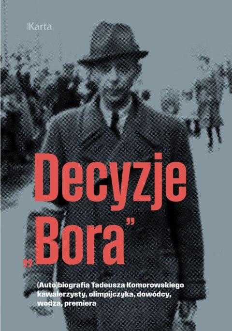 Decyzje „Bora". (Auto)biografia Tadeusza Komorowskiego kawalerzysty, olimpijczyka, dowódcy, wodza, premiera