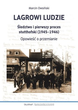 Lagrowi ludzie. Śledztwo i pierwszy proces stutthofski (1945-1946). Opowieść o przemianie