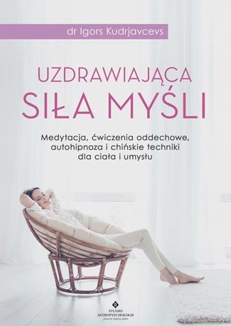 Uzdrawiająca siła myśli medytacja ćwiczenia oddechowe autohipnoza i chińskie techniki dla ciała i umysłu