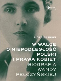 W walce o niepodległość Polski i prawa kobiet. Biografia Wandy Pełczyńskiej