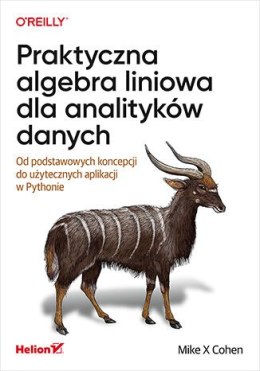 Praktyczna algebra liniowa dla analityków danych. Od podstawowych koncepcji do użytecznych aplikacji w Pythonie