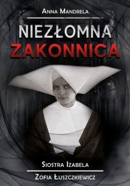 Niezłoma zakonnica. Siostra Izabela Zofia Łuszkiewicz
