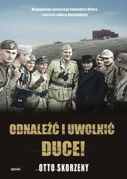Odnaleźć i uwolnić Duce! Wspomnienia pierwszego komandosa Hitlera z operacji odbicia Mussoliniego