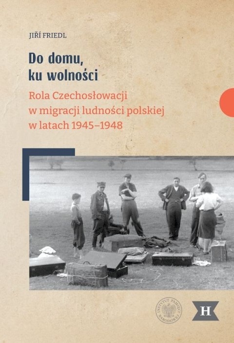 Do domu, ku wolności. Rola Czechosłowacji w migracji ludności polskiej w latach 1945-1948