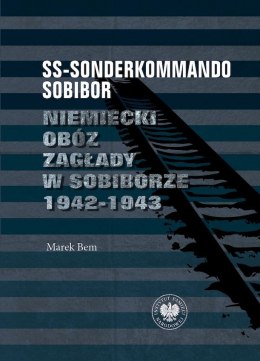 SS-Sonderkommando Sobibor. Niemiecki obóz zagłady w Sobiborze 1942-1943