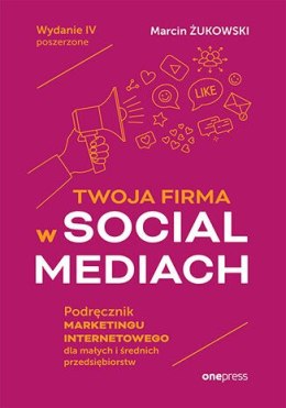 Twoja firma w social mediach. Podręcznik marketingu internetowego dla małych i średnich przedsiębiorstw wyd. 4