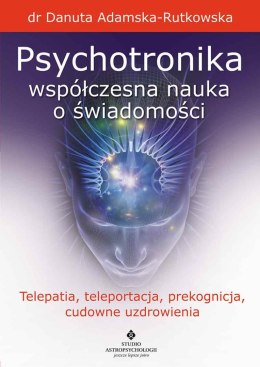Psychotronika współczesna nauka o świadomości. Telepatia, teleportacja, prekognicja, cudowne uzdrowienia wyd. 2023