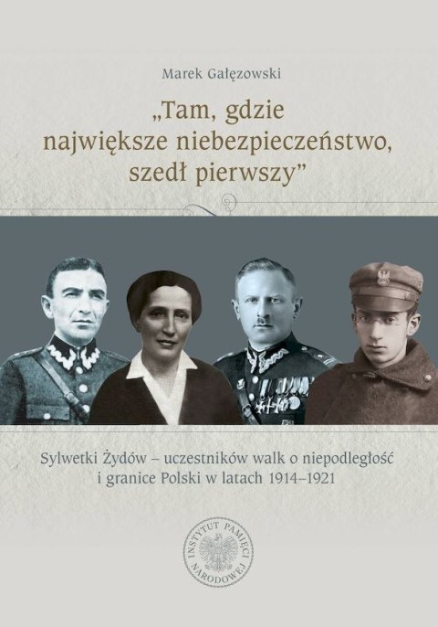 „Tam, gdzie największe niebezpieczeństwo, szedł pierwszy". Sylwetki Żydów - uczestników walk o niepodległość i granice Polski w 