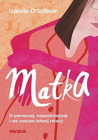 Matka. O pierwszej, najważniejszej i nie zawsze łatwej relacji