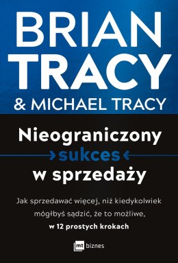 Nieograniczony sukces w sprzedaży. Jak sprzedawać więcej, niż kiedykolwiek mógłbyś sądzić, że to możliwe, w 12 prostych krokach