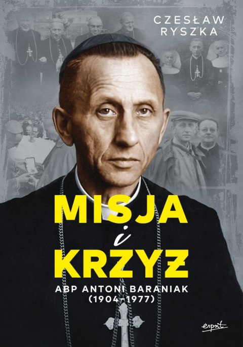 Misja i krzyż. Abp Antoni Baraniak (1904-1977)