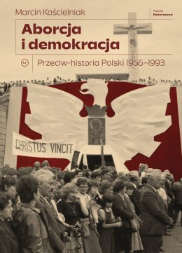 Aborcja i demokracja. Przeciw-historia Polski 1956-1993. Seria Historyczna