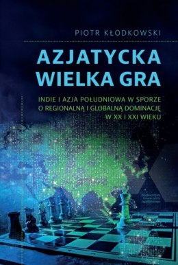 Azjatycka Wielka Gra. Indie i Azja Południowa w sporze o regionalną i globalną dominację w XX i XXI wieku