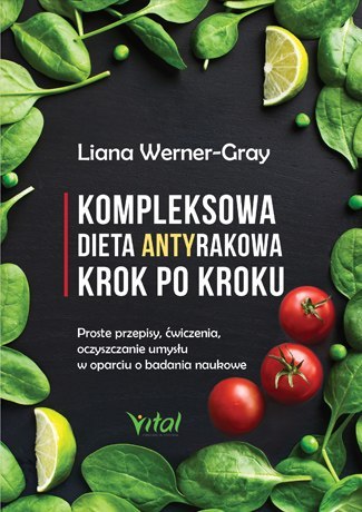 Kompleksowa dieta antyrakowa krok po kroku proste przepisy ćwiczenia oczyszczanie umysłu w oparciu o badania naukowe