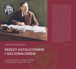 Między katolicyzmem i nacjonalizmem. Związek niemieckich katolików w Polsce w województwie śląskim 1923-1939
